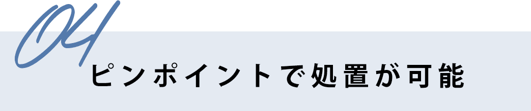 ピンポイントで処置が可能