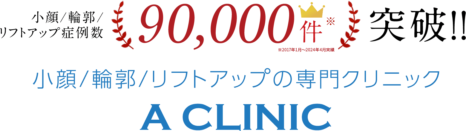 小顔/輪郭/リフトアップ症例数90,000件突破！！小顔/輪郭/リフトアップ専門クリニックA CLINIC