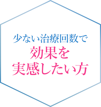 少ない治療回数で効果を実感したい方