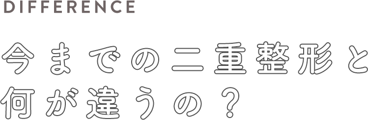 DIFFERENCE 今までの二重整形と何が違うの？