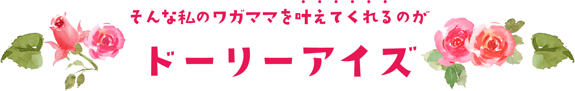 そんなワタシのワガママを叶えてくれるのがドーリーアイズ