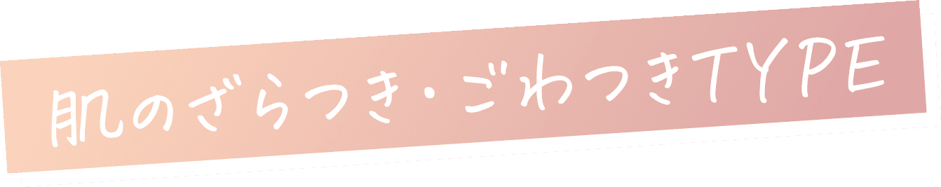 肌のざらつき・ごわつきTYPE