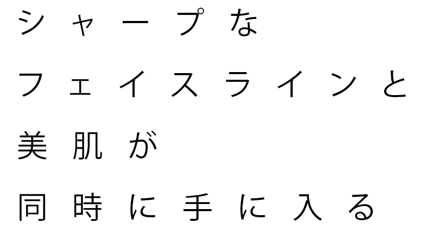 シャープなフェイスラインと美肌が同時に手に入る