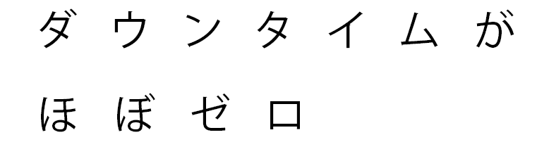 ダウンタイムがほぼゼロ