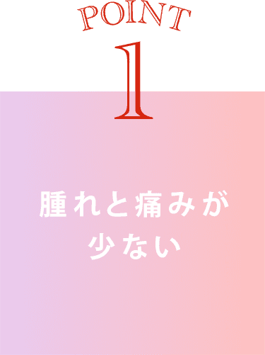 point1 腫れと痛みが少ない