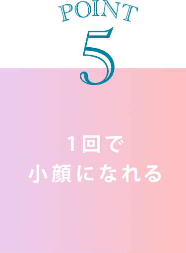 point5 1回で小顔になれる