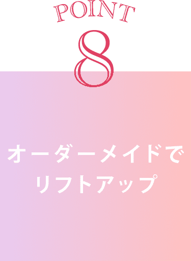 point8 オーダーメイドでリフトアップ