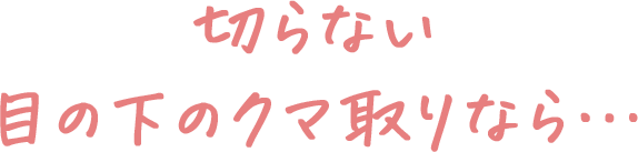 切らない目の下のクマ取りなら