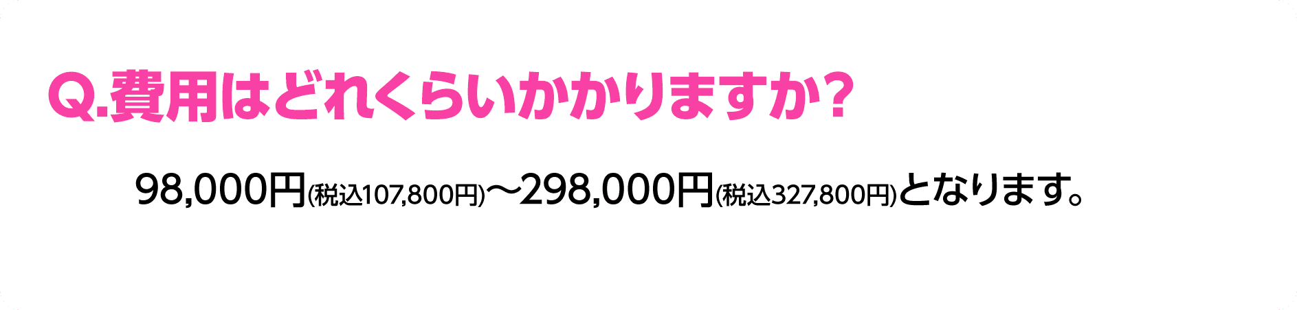 Q.費用はどれくらいかかりますか？