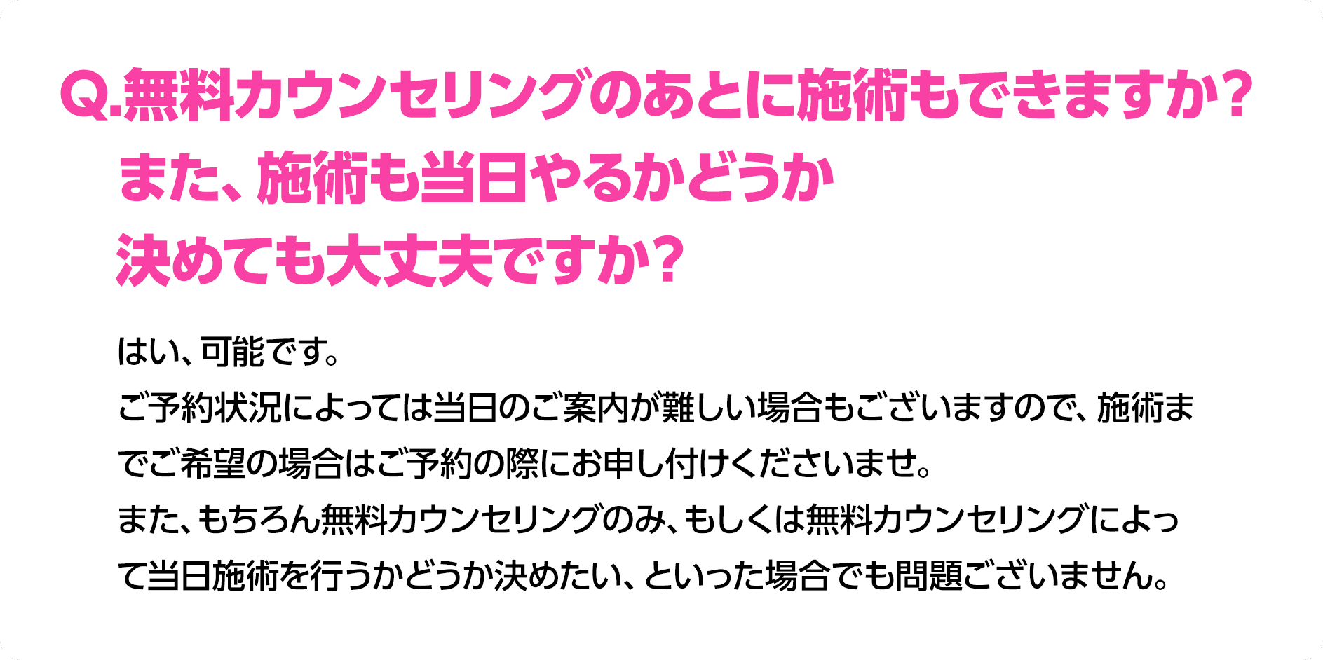 Q.無料カウンセリングのあとに施術もできますか？また、施術も当日やるかどうか決めても大丈夫ですか？