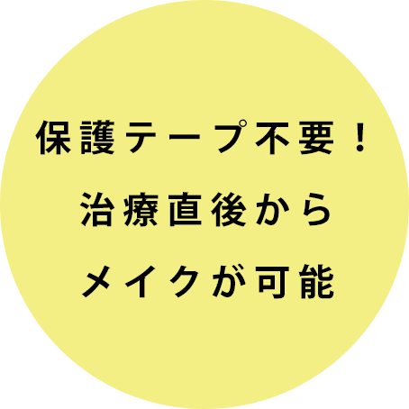 保護テープ不要！治療直後からメイクが可能