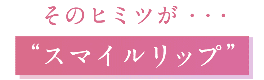 そのヒミツが「スマイルリップ」