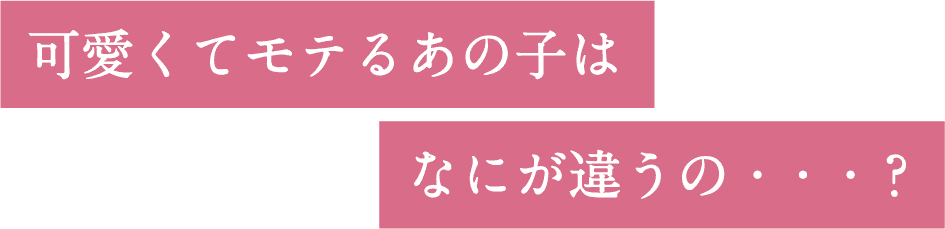 可愛くてモテるあの⼦はなにが違うの？