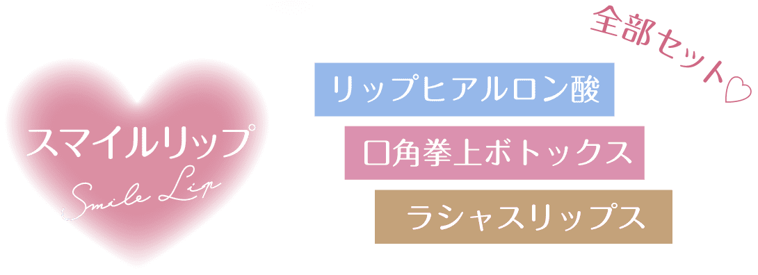 スマイルリップは、唇のヒアルロン酸注射(唇フィラー)、マウスリフトボトックス注射(⼝⾓挙上ボトックス注射)、ラシャスリップスの3つ全部がセット！