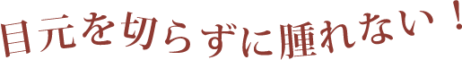 目元を切らずに腫れない！