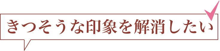 きつそうな印象を解消したい
