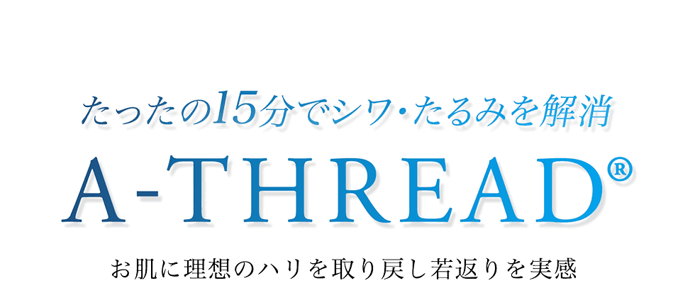 たったの15分でシワ・たるみを解消A THREAD®お肌に理想のハリを取り戻し若返りを実感