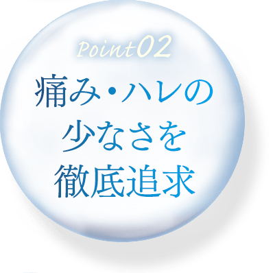 痛み・ハレの少なさを徹底追求