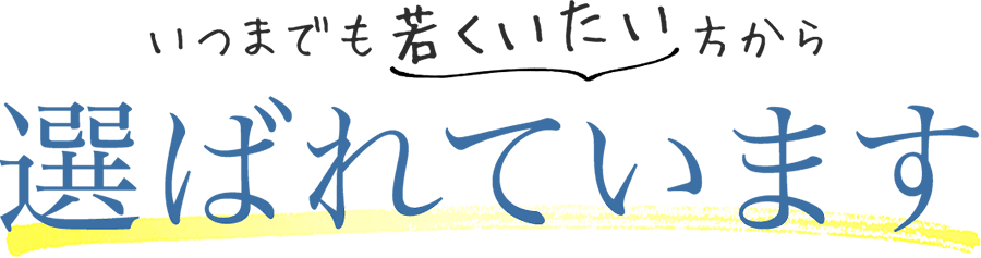 いつまでも若くいたい方から選ばれています