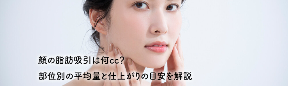 顔の脂肪吸引は何cc？部位別の平均量と仕上がりの目安を解説