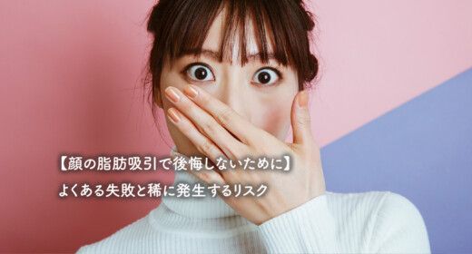 【顔の脂肪吸引で後悔しないために】よくある失敗と稀に発生するリスク