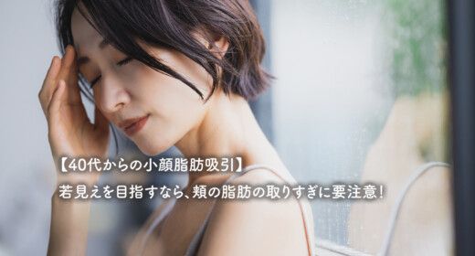 【40代からの小顔脂肪吸引】若見えを目指すなら、頬の脂肪の取りすぎに要注意！