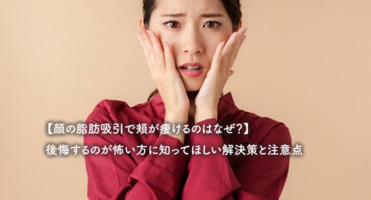 【顔の脂肪吸引で頬が痩けるのはなぜ？】後悔するのが怖い方に知ってほしい解決策と注意点